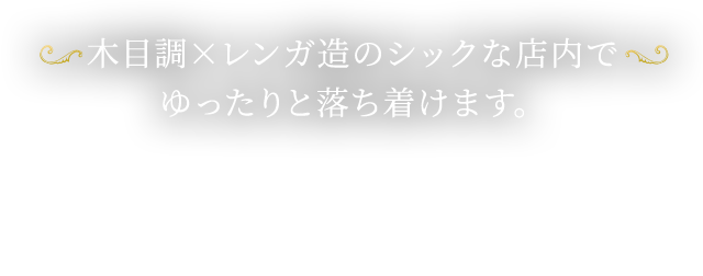 木目調×レンガ造のシックな店内でゆったりと落ち着けます。